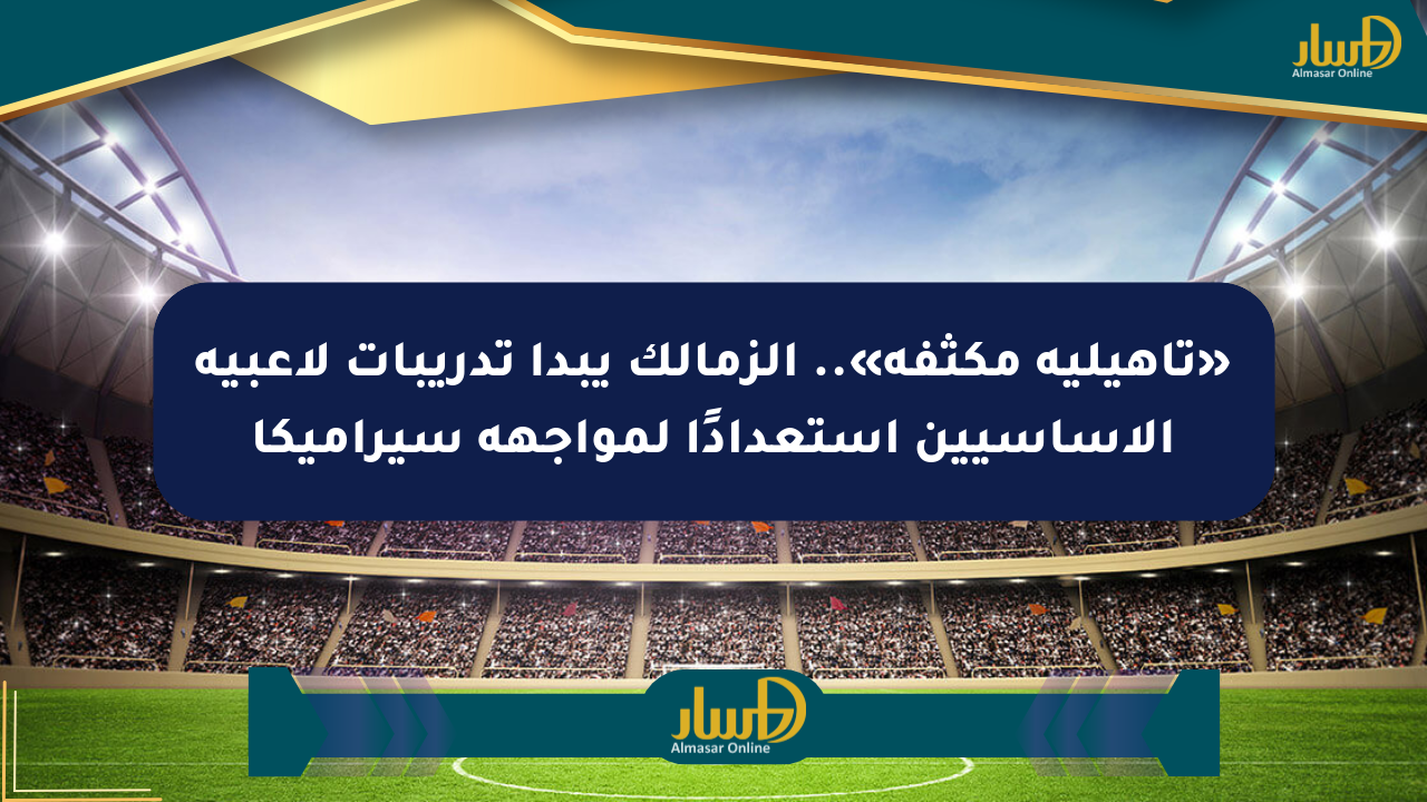 «تأهيلية مكثفة».. الزمالك يبدأ تدريبات لاعبيه الأساسيين استعدادًا لمواجهة سيراميكا